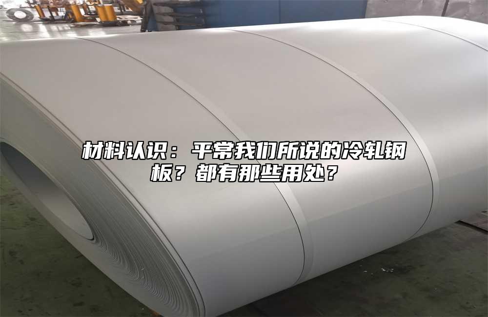 材料認(rèn)識：平常我們所說的冷軋鋼板？都有那些用處？