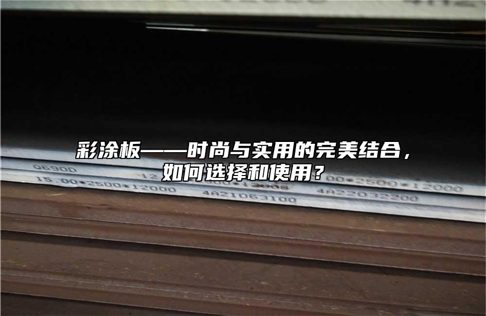 彩涂板——時(shí)尚與實(shí)用的完美結(jié)合，如何選擇和使用？